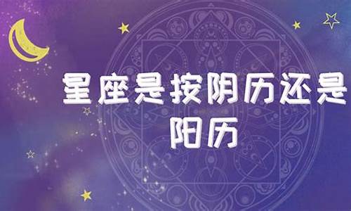 确定星座是按阴历还是阳历呢怎么算_确定星座是按阴历还是阳历呢