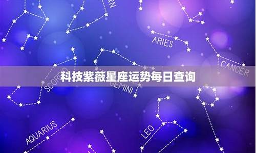 科技紫微星座今日运势汉程网_科技紫微星座今日运势查询